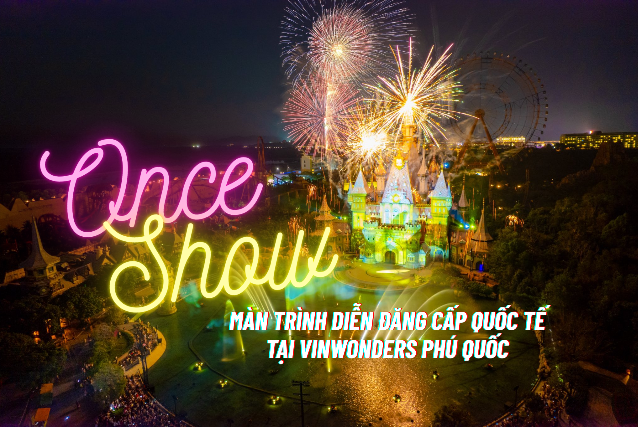 Tất Tần Tật Về Once Show: Lịch Biểu Diễn, Giá Vé Show Diễn Đậm Chất Quốc Tế Của VinWonders Phú Quốc
